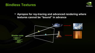 Bindless Textures

        Apropos for ray-tracing and advanced rendering where
        textures cannot be “bound” in advance




   Shader code
 