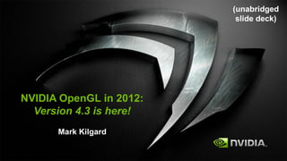 (unabridged
                          slide deck)




NVIDIA OpenGL in 2012:
  Version 4.3 is here!
      Mark Kilgard
 