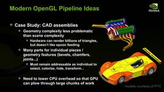 Modern OpenGL Pipeline Ideas

 Case Study: CAD assemblies
    Geometry complexity less problematic
    than scene complexi...
