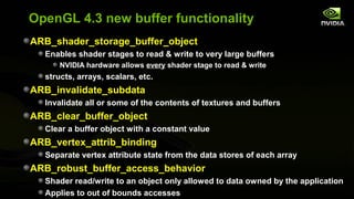 OpenGL 4.3 new buffer functionality
ARB_shader_storage_buffer_object
  Enables shader stages to read & write to very large...