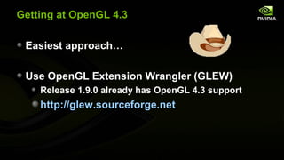 Getting at OpenGL 4.3

 Easiest approach…

 Use OpenGL Extension Wrangler (GLEW)
    Release 1.9.0 already has OpenGL 4.3 ...