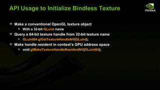 API Usage to Initialize Bindless Texture

 Make a conventional OpenGL texture object
     With a 32-bit GLuint name
 Query...