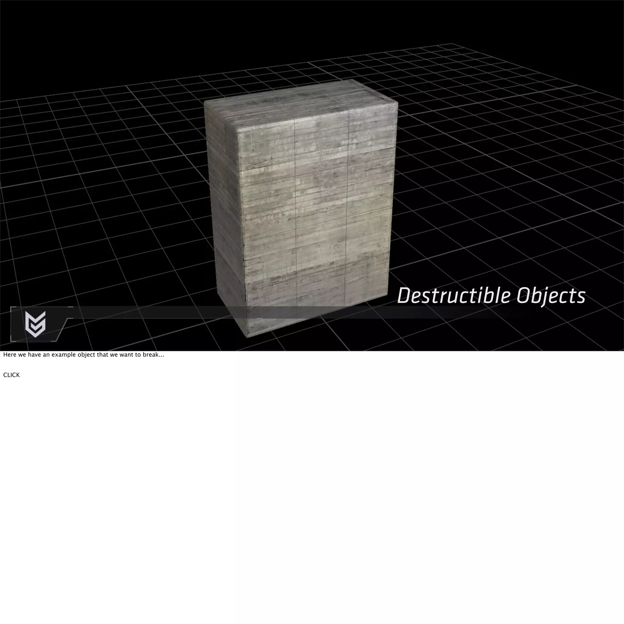 Destructible Objects 
Here we have an example object that we want to break... 
CLICK 
 