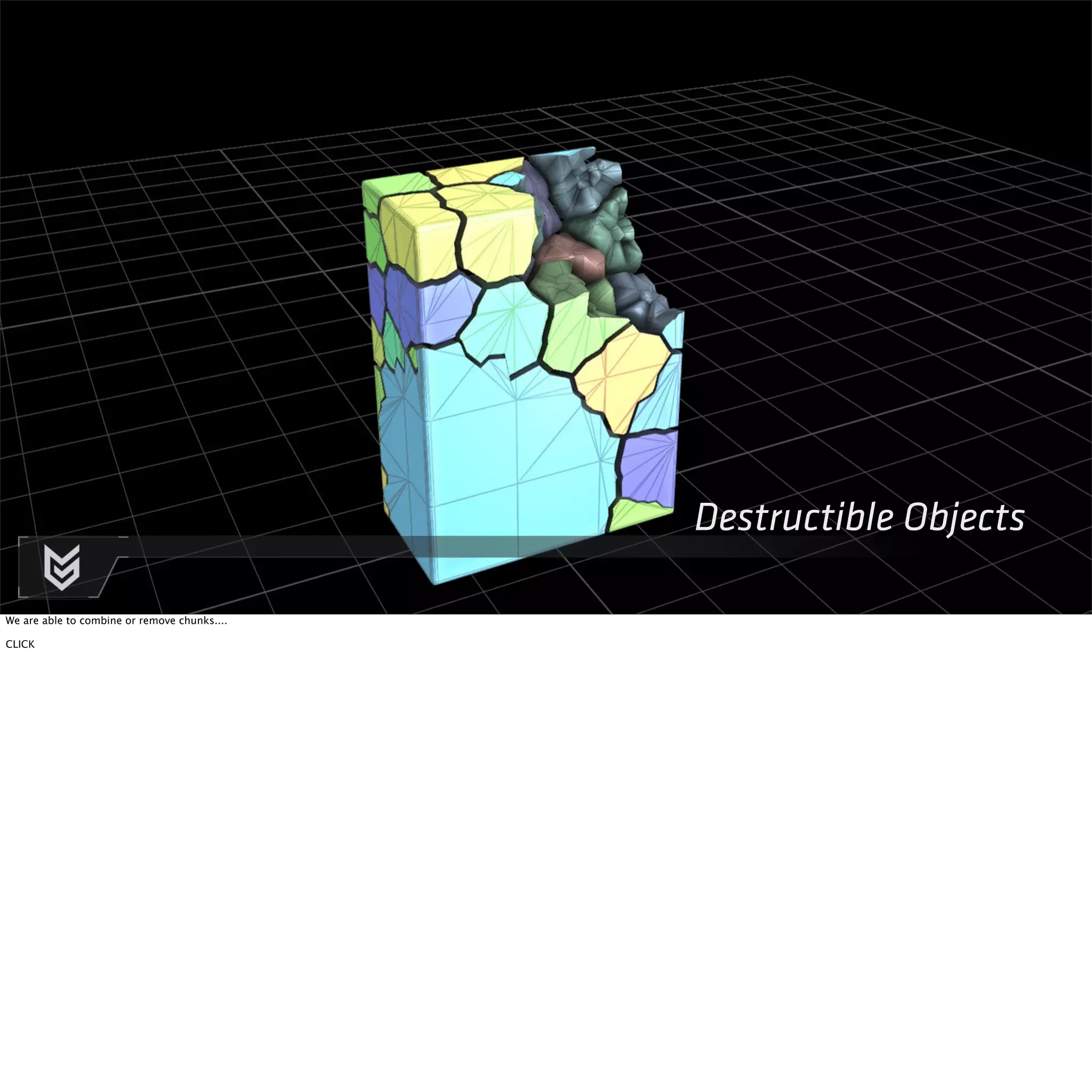 Destructible Objects 
We are able to combine or remove chunks.... 
CLICK 
 