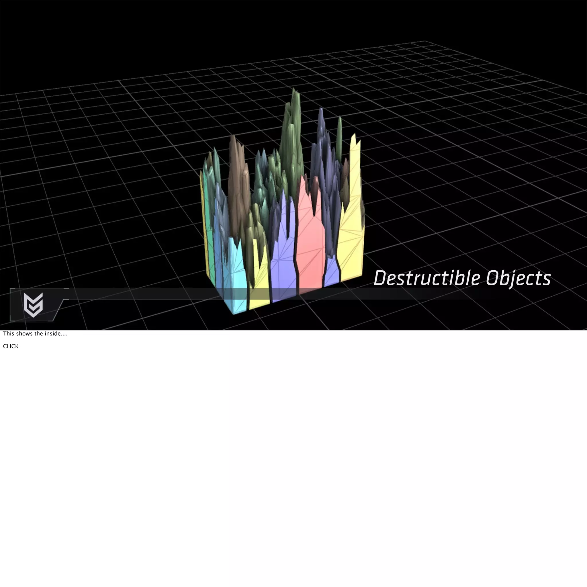 Destructible Objects 
This shows the inside.... 
CLICK 
 