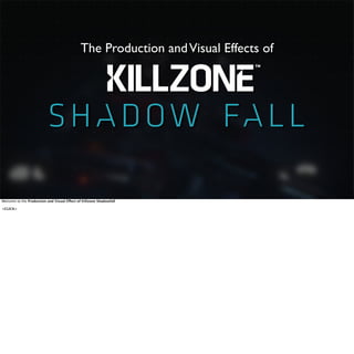 The Production and Visual Effects of 
Welcome to the Production and Visual Effect of Killzone Shadowfall 
<CLICK> 
 