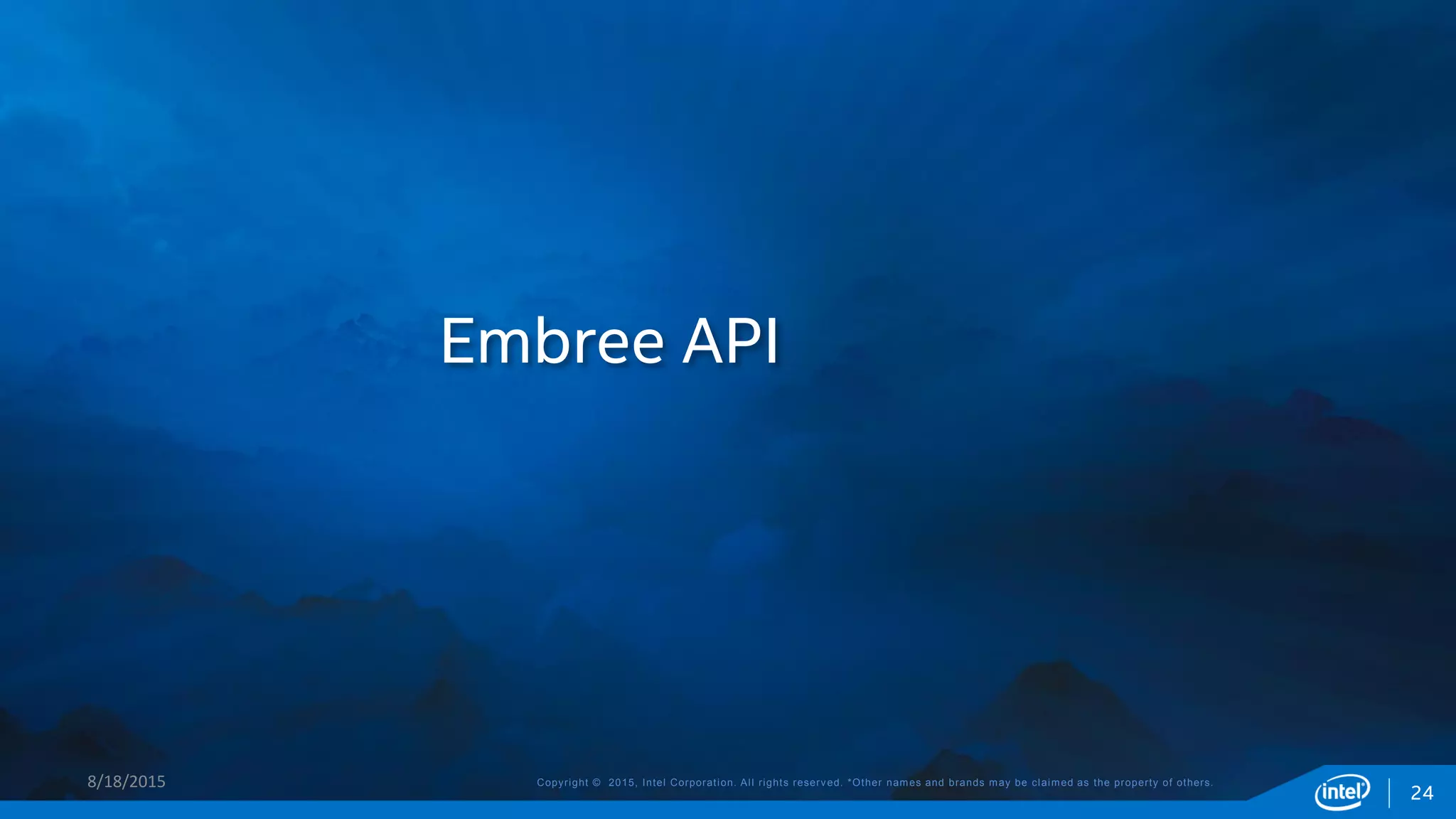 Copyright © 2015, Intel Corporation. All rights reserved. *Other names and brands may be claimed as the property of others.
Embree API
8/18/2015
24
 
