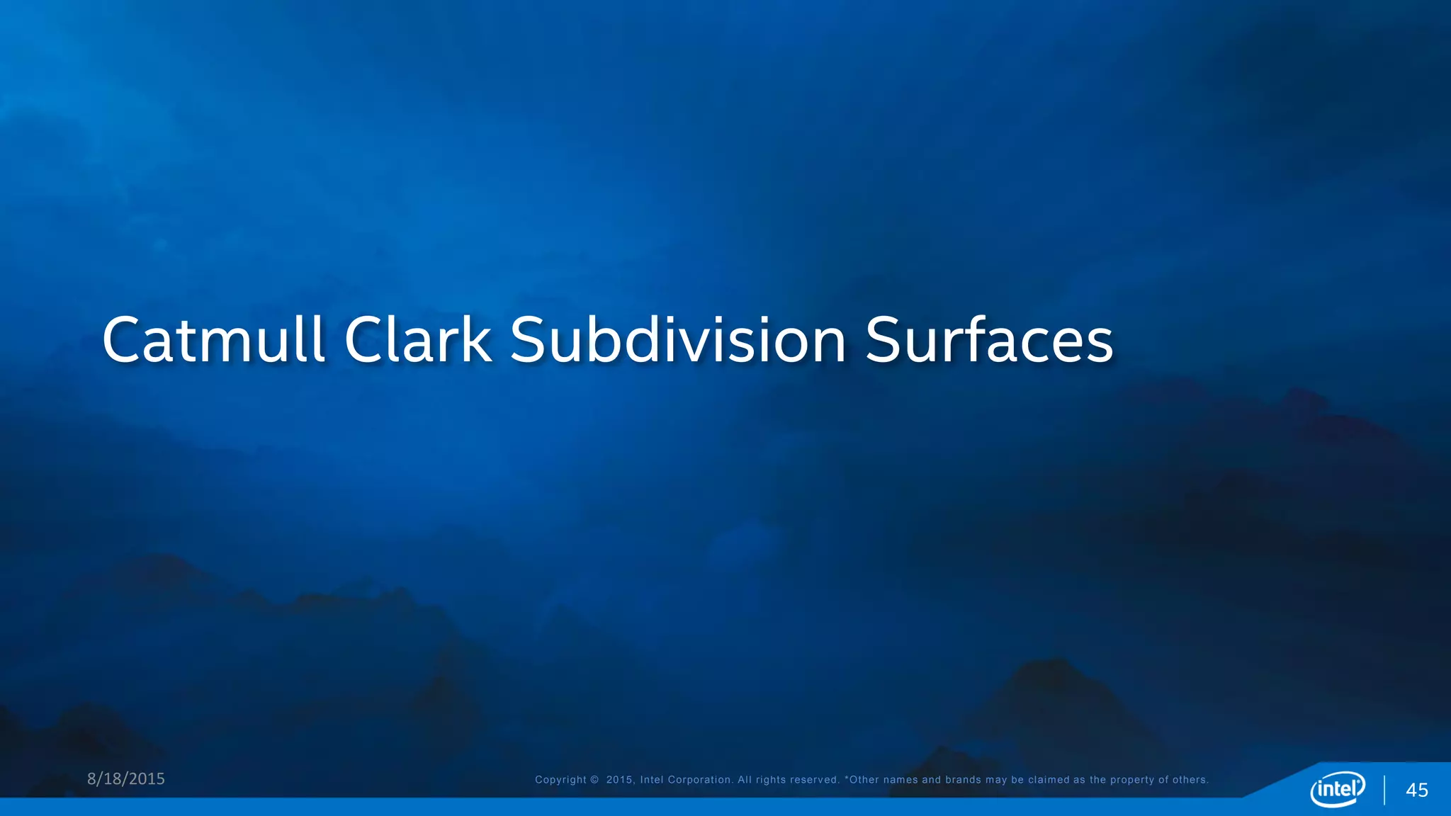 Copyright © 2015, Intel Corporation. All rights reserved. *Other names and brands may be claimed as the property of others.
Catmull Clark Subdivision Surfaces
8/18/2015
45
 