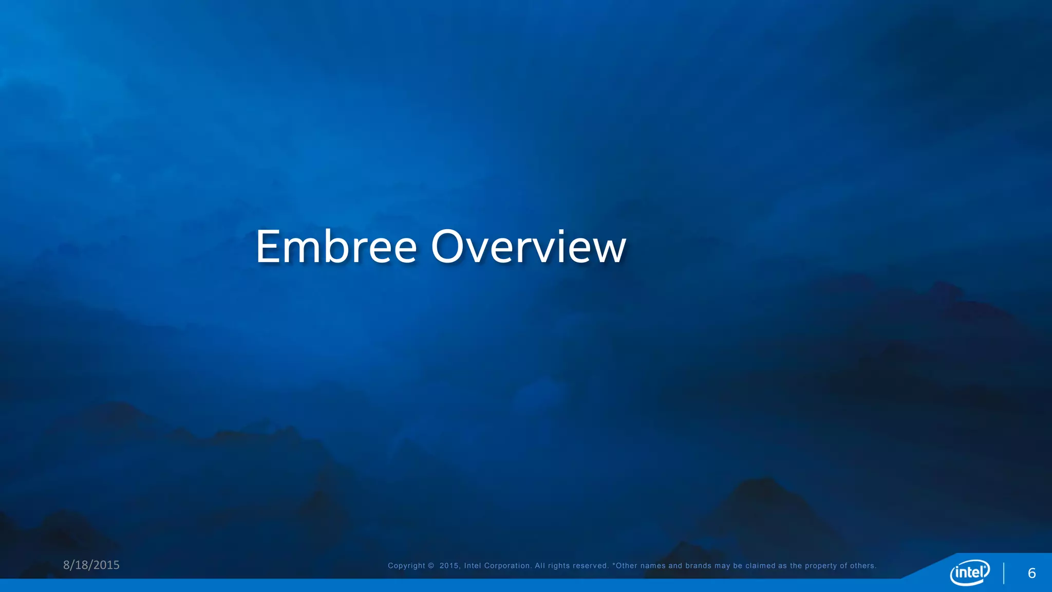 Copyright © 2015, Intel Corporation. All rights reserved. *Other names and brands may be claimed as the property of others.
Embree Overview
8/18/2015
6
 