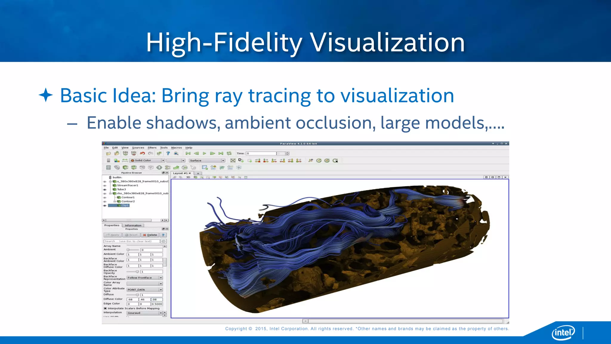 Copyright © 2015, Intel Corporation. All rights reserved. *Other names and brands may be claimed as the property of others.Copyright © 2015, Intel Corporation. All rights reserved. *Other names and brands may be claimed as the property of others.
 Basic Idea: Bring ray tracing to visualization
– Enable shadows, ambient occlusion, large models,….
High-Fidelity Visualization
 