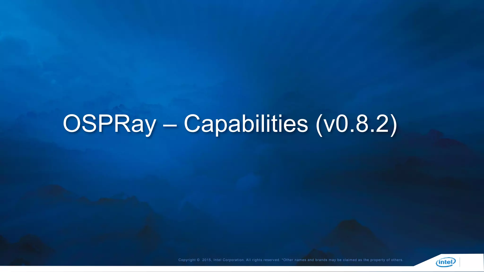 Copyright © 2015, Intel Corporation. All rights reserved. *Other names and brands may be claimed as the property of others.
OSPRay – Capabilities (v0.8.2)
 