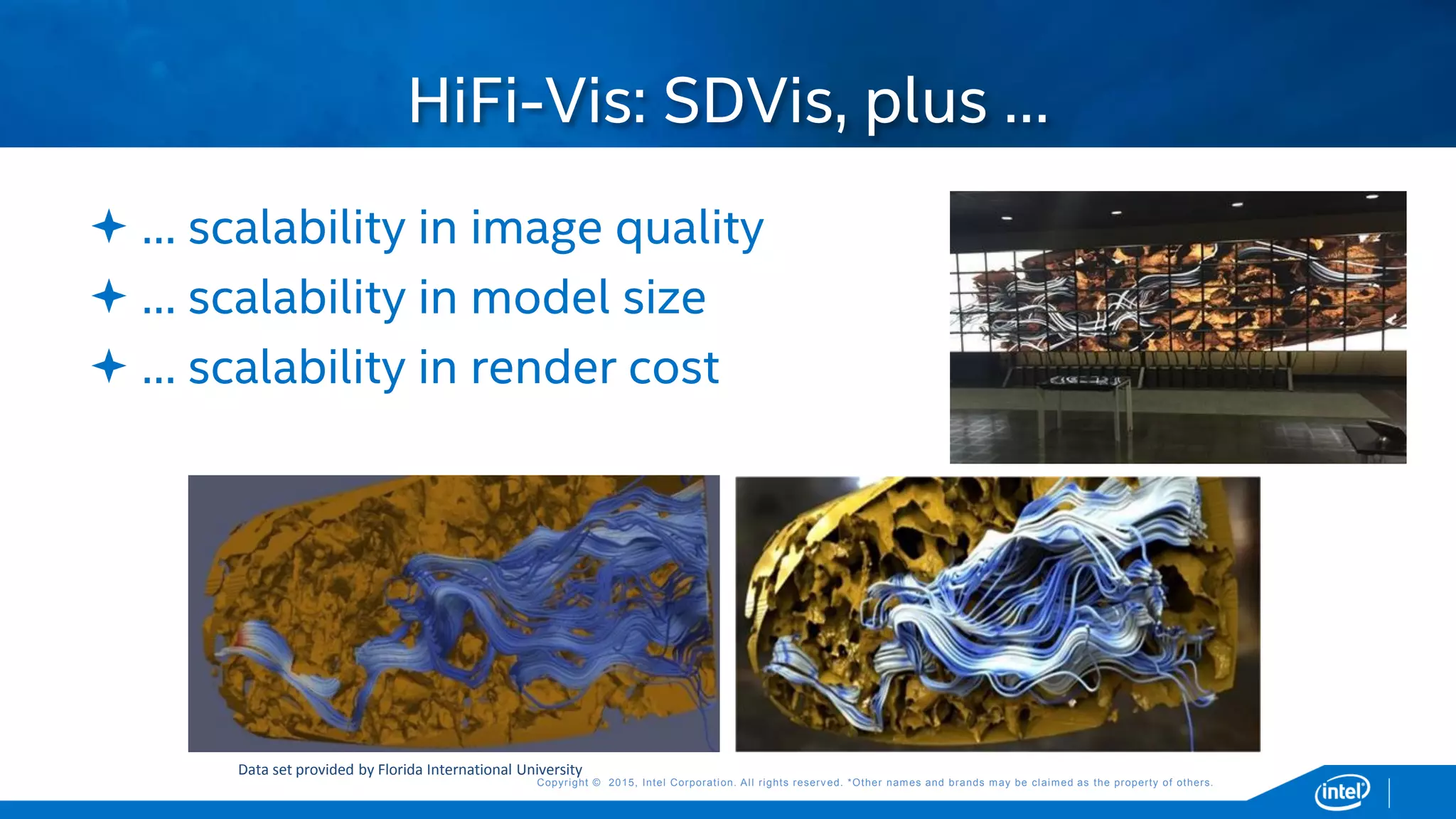 Copyright © 2015, Intel Corporation. All rights reserved. *Other names and brands may be claimed as the property of others.Copyright © 2015, Intel Corporation. All rights reserved. *Other names and brands may be claimed as the property of others.
 … scalability in image quality
 … scalability in model size
 … scalability in render cost
HiFi-Vis: SDVis, plus …
Data set provided by Florida International University
 