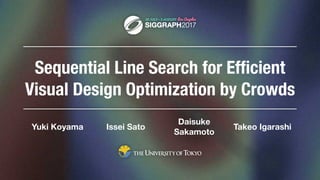 Sequential Line Search for Efﬁcient
Visual Design Optimization by Crowds
Takeo IgarashiIssei SatoYuki Koyama
Daisuke
Sakamoto
 