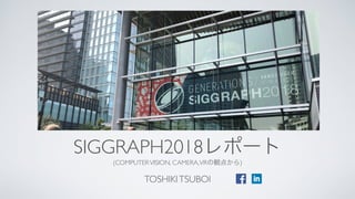 SIGGRAPH2018
(COMPUTERVISION, CAMERA,VR )
TOSHIKITSUBOI
 