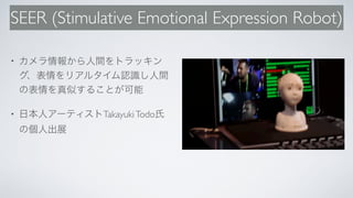 SEER (Stimulative Emotional Expression Robot)
•
• TakayukiTodo
 