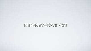 IMMERSIVE PAVILION
 
