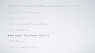 •
• (03) Computational Photography
• (06)Virtually Human
• (08) Computational Photos andVideos
• (09) Interaction/VR
• (10) Image & Shape Analysis With CNNs
• (20) 3D Capture
• (23) Computational Cameras
 