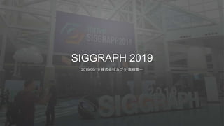 SIGGRAPH 2019
2019/09/19 株式会社カブク 高橋憲一
 