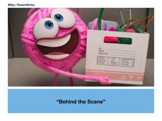 “Behind the Scene”
Bilby / DreamWorks
 