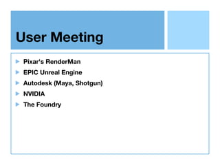 User Meeting
Pixar's RenderMan
EPIC Unreal Engine
Autodesk (Maya, Shotgun)
NVIDIA
The Foundry
 