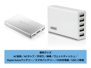 便利グッズ
AC延⻑／ACタップ／⽖切り／綿棒／ウェットティッシュ／
HyperJuiceバッテリー／スマホバッテリー／USB充電器／USC-C変換
 