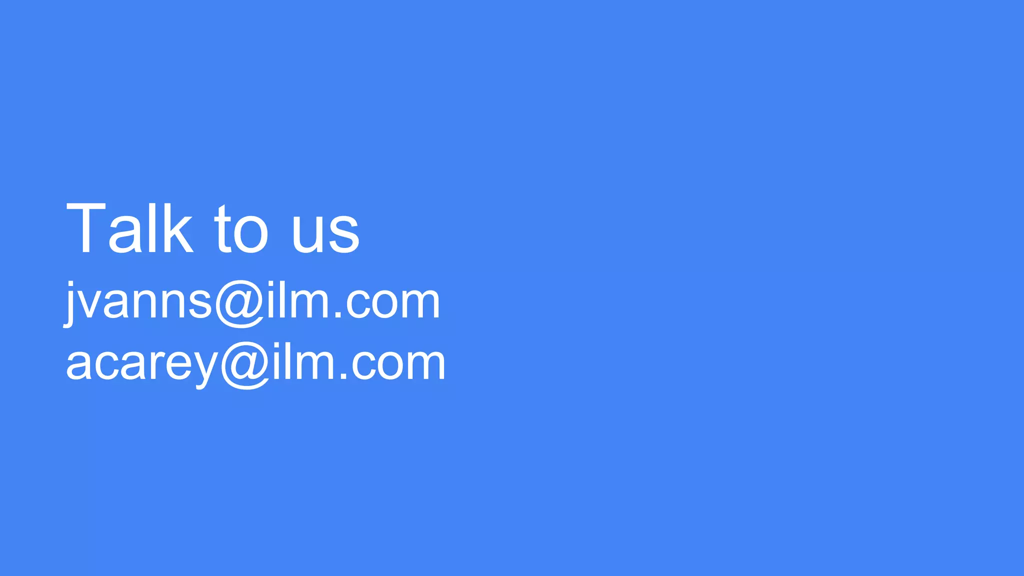 Talk to us
jvanns@ilm.com
acarey@ilm.com