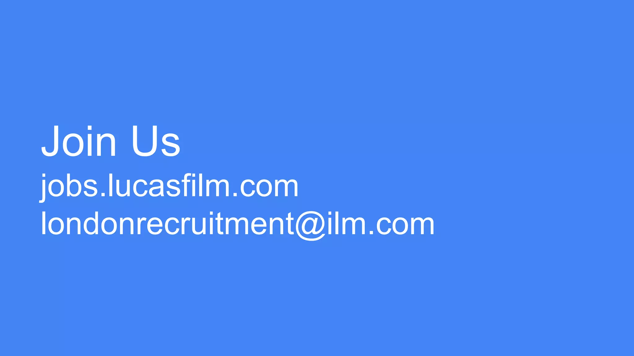 Join Us
jobs.lucasfilm.com
londonrecruitment@ilm.com