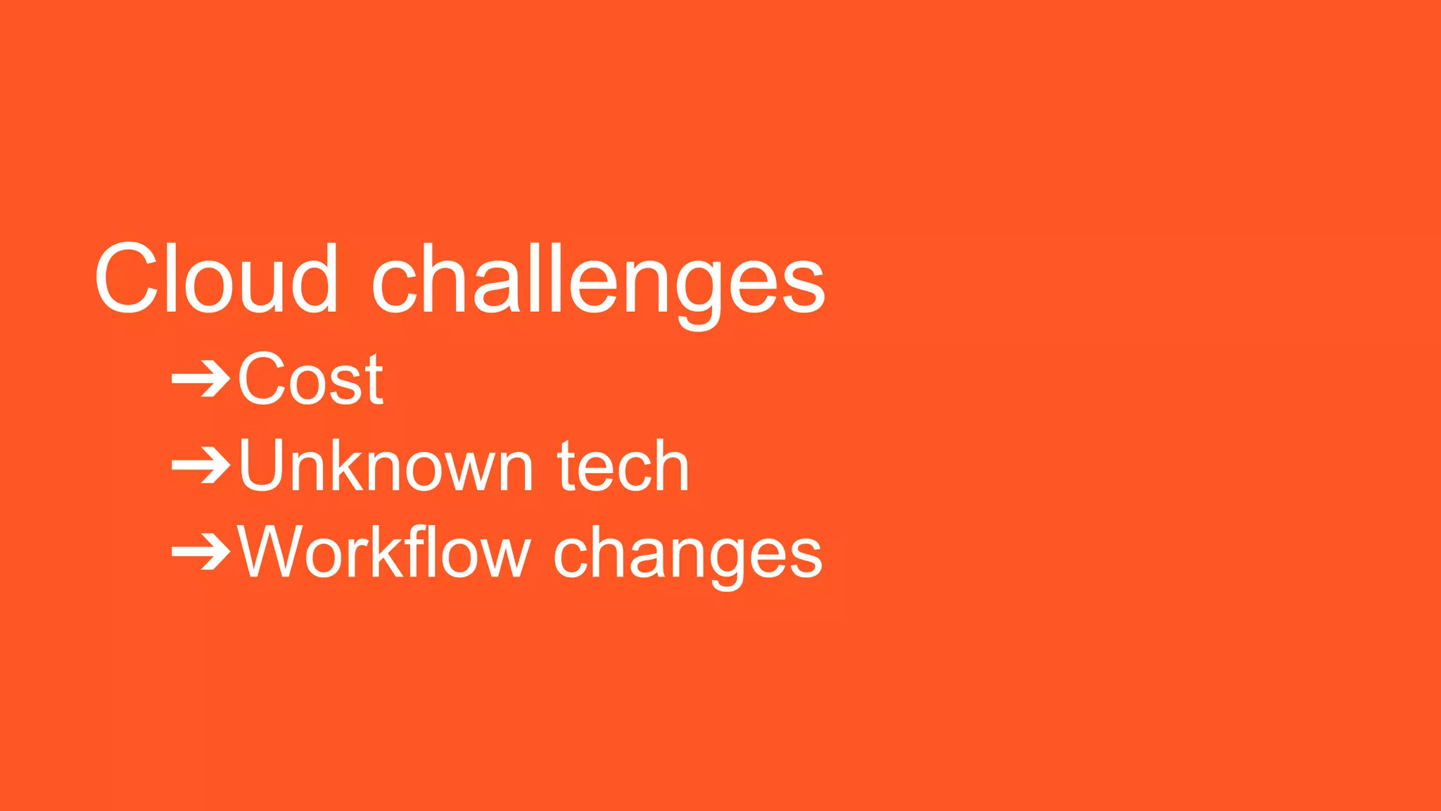 Cloud challenges
➔Cost
➔Unknown tech
➔Workflow changes