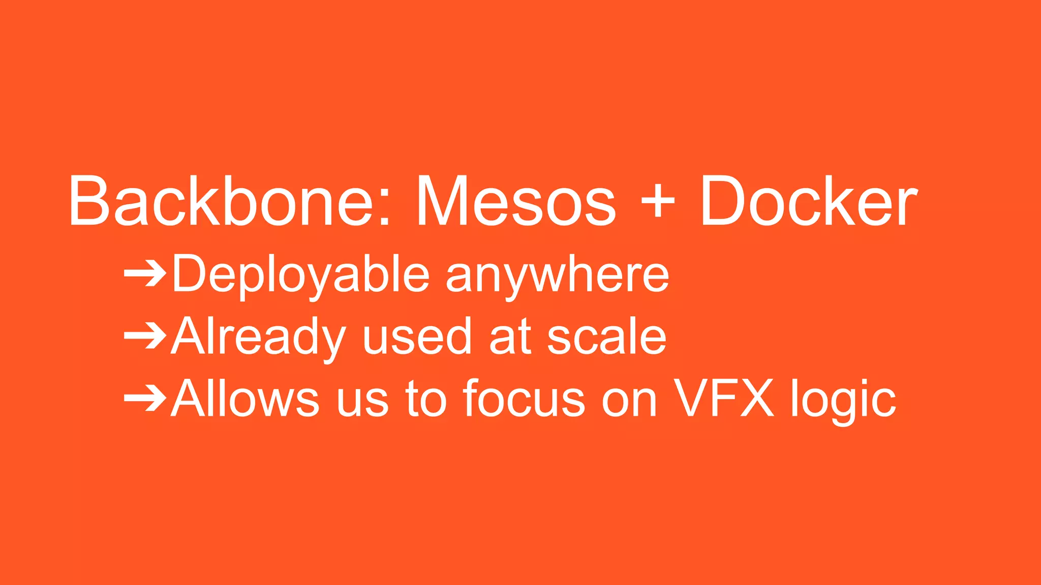 Backbone: Mesos + Docker
➔Deployable anywhere
➔Already used at scale
➔Allows us to focus on VFX logic