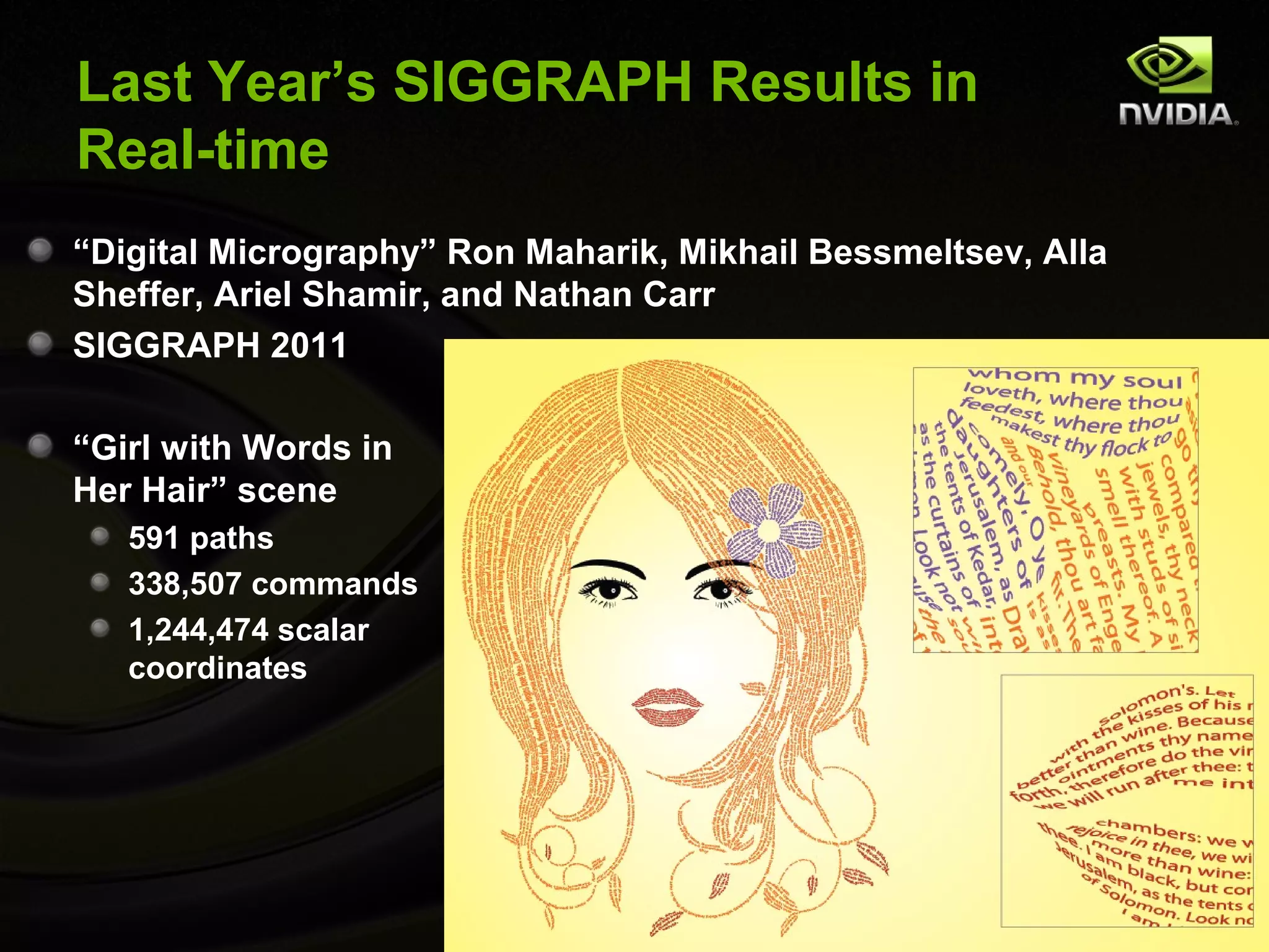 Last Year’s SIGGRAPH Results in
Real-time
“Digital Micrography” Ron Maharik, Mikhail Bessmeltsev, Alla
Sheffer, Ariel Shamir, and Nathan Carr
SIGGRAPH 2011

“Girl with Words in
Her Hair” scene
   591 paths
   338,507 commands
   1,244,474 scalar
   coordinates
 