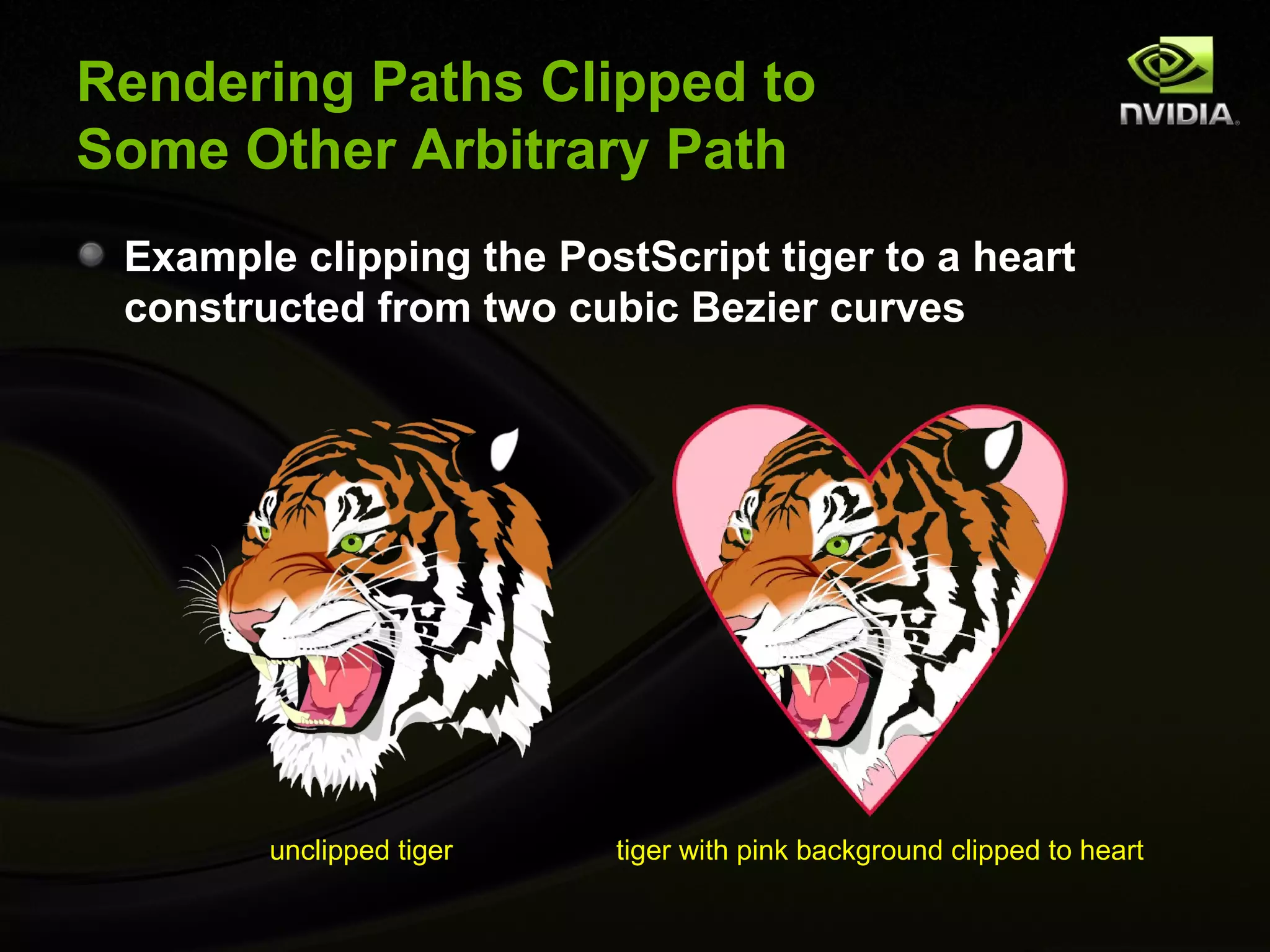 Rendering Paths Clipped to
Some Other Arbitrary Path
 Example clipping the PostScript tiger to a heart
 constructed from two cubic Bezier curves




        unclipped tiger   tiger with pink background clipped to heart
 