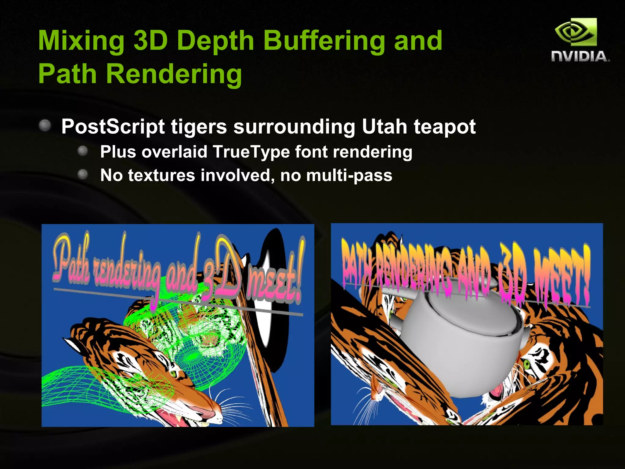 Mixing 3D Depth Buffering and
Path Rendering
 PostScript tigers surrounding Utah teapot
    Plus overlaid TrueType font rendering
    No textures involved, no multi-pass
 