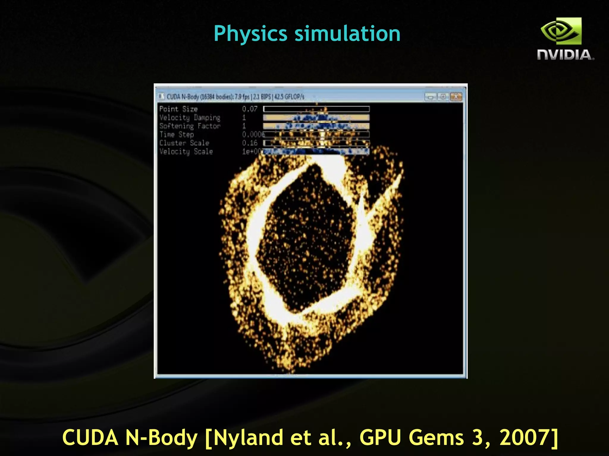 Physics simulation




CUDA N-Body [Nyland et al., GPU Gems 3, 2007]
 