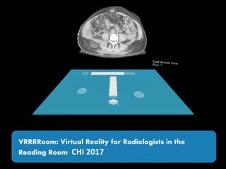 VRRRRoom: Virtual Reality for Radiologists in the
Reading Room CHI	2017
 