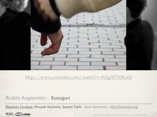 http://www.youtube.com/watch?v=bZgtEFN9LxQ



Réalité Augmentée : Kusuguri
Masahiro Furukaw, Hiroyuki Kajimoto, Susumi Tachi - Keio University - http://tachilab.org/

                                                           Rapport étonnement Siggraph Asia HongKong : Grégoire Cliquet - Laurent Neyssensas - Janvier 2011
 