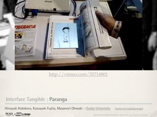 1,40



                             http://vimeo.com/35714801




Interface Tangible : Paranga
Hiroyuki Kidokoro, Kazuyuki Fujita, Masanori Ohwaki - Ozaka University                          human.ist.osaka/paranga/

                                                          Rapport étonnement Siggraph Asia HongKong : Grégoire Cliquet - Laurent Neyssensas - Janvier 2011
 