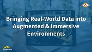 Bringing Real-World Data into
Augmented & Immersive
Environments
 