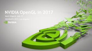 Mark Kilgard, July 31
SIGGRAPH 2017, Los Angeles
NVIDIA OpenGL in 2017
 