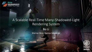 A Scalable Real-Time Many-Shadowed-Light
Rendering System
Bo Li
Warner Bros. Games Montréal
© 2019 WB Games Montreal Inc. 1
 