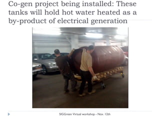 Co-gen project being installed: These
tanks will hold hot water heated as a
by-product of electrical generation
SIGGreen Virtual workshop - Nov. 12th
 