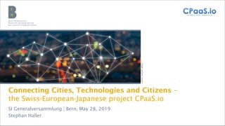 Berner Fachhochschule | Wirtschaft | Institute Public Sector Transformation
Connecting Cities, Technologies and Citizens –
the Swiss-European-Japanese project CPaaS.io
Image:pxhere,asawin
SI Generalversammlung ¦ Bern, May 28, 2019
Stephan Haller
 