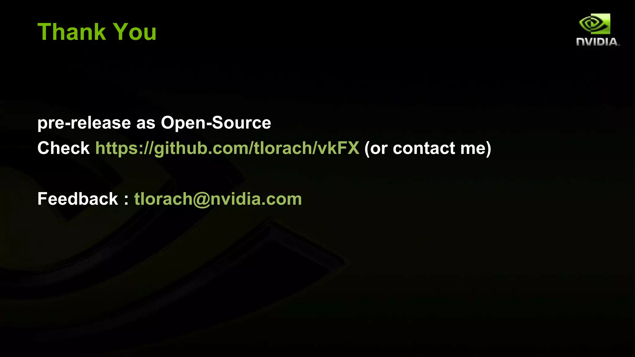 Thank You
pre-release as Open-Source
Check https://github.com/tlorach/vkFX (or contact me)
Feedback : tlorach@nvidia.com
 