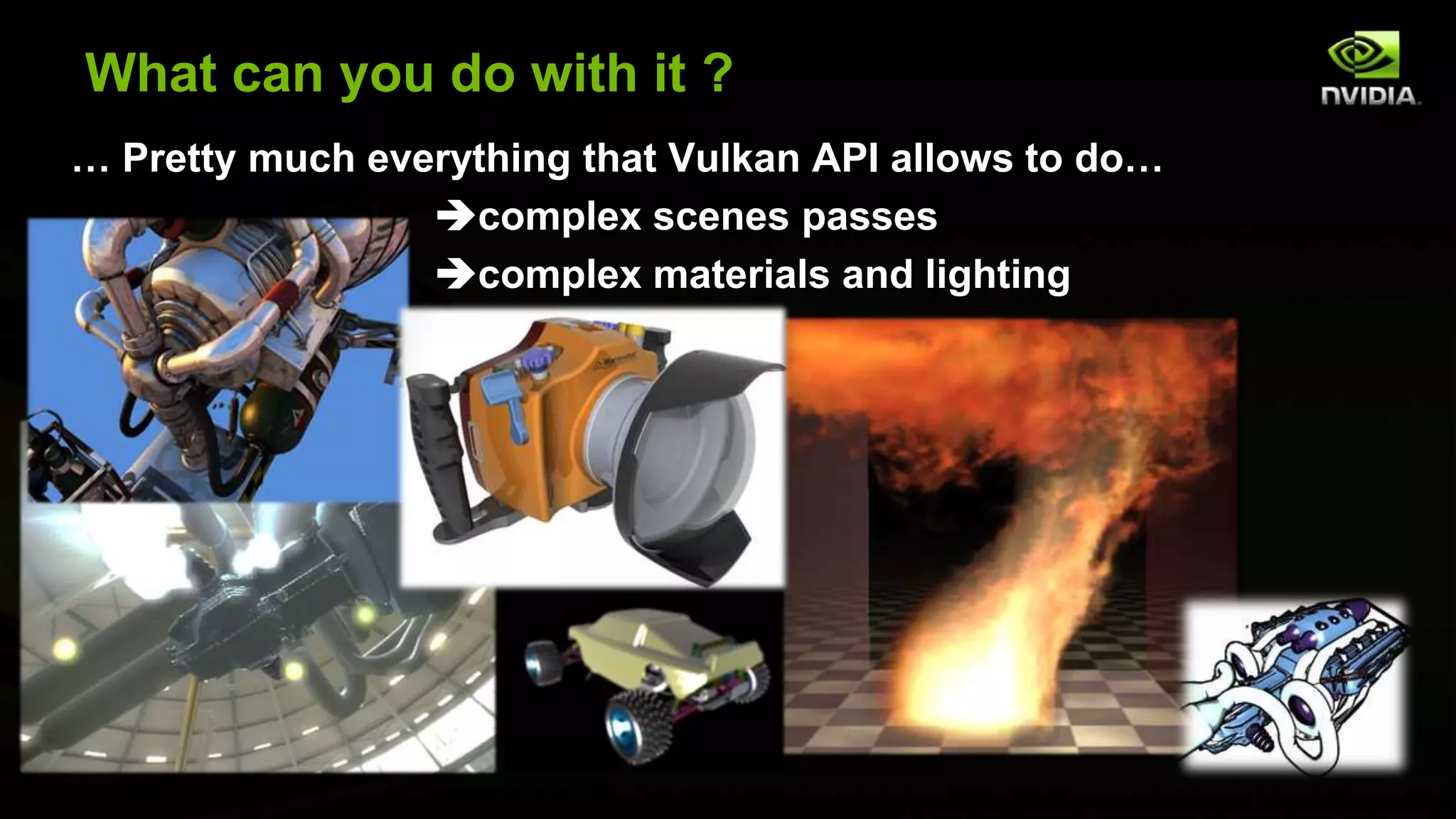 What can you do with it ?
… Pretty much everything that Vulkan API allows to do…
complex scenes passes
- complex materials and lighting
 