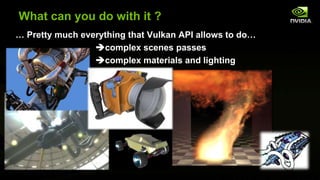 What can you do with it ?
… Pretty much everything that Vulkan API allows to do…
complex scenes passes
- complex materials and lighting
 