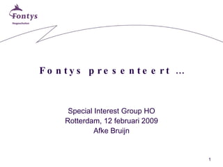 Fontys presenteert … Special Interest Group HO Rotterdam, 12 februari 2009 Afke Bruijn 