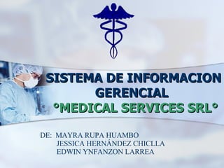 SISTEMA DE INFORMACION GERENCIAL    °MEDICAL SERVICES SRL° DE:  MAYRA RUPA HUAMBO JESSICA HERNÁNDEZ CHICLLA  EDWIN YNFANZON LARREA  