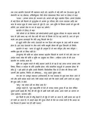 तक याजा खटवाॉग देवताओॊ की सहामता कयते यहे। खटवाॉग ने कई वषों तक देव-दानव मुि भें
सेनाऩप्तत का ऩद सॉबारा। अग्द्वनीकु भाय जैसे मोग्म सेनानामक लभर जाने ऩय देवेन्द्र ने कहा्
"याजन ! आऩका भॊगर हो। कल्माण हो। आऩने हभें फहुत सहमोग हदमा। आऩने देवरोक
भें कई हदव्म वषा त्रफतामे तो भृत्मुरोक भें आऩके ऩुत्र ऩरयवाय औय याज्म व्मव्स्था आहद सफ
कार के कयार भुख भें जाकय खत्भ हो चुके हैं। अत् आऩ भुक्ति के लसवाम हभसे जो कु छ बी
भाॉगेगे, हभ आऩको सेवा के रूऩ भें प्रदान कय सकें गे।"
खटवाॉग ने देवेन्द्र से कहा्
"भेये भाॉगने से जो लभरेगा उसे बोगते-बोगते हभाये कु टुम्फ ऩरयवाय के सदस्म सभम की
धाया भें उसी प्रकाय फह गमे जैस नदी की धाया भें प्ततनके एवॊ येत फह जाती है। आऩ तो कृ ऩा
कयके अफ इतना फतराइमे क्रक भेयी आमु क्रकतनी शेष है।"
दो भुहूता माप्तन तीन घण्टे। देवताओॊ का एक हदव्म वषा भनुष्म के 360 वषों के फयाफय
होता है। इस तयह देवताओॊ के तीन घण्टे माप्तन भानुषी जीवन की कु छ ग्जन्दगी तो लभरी।
खटवाॉग ने कहा् "अगय दो भुहूता ही आमुष्म है तो क्मा भाॉगूगा औय क्मा भाॉगूगा ?
क्मोंक्रक कु छ बी तो ग्स्थय नहीॊ है।"
अच्मुतऩद की प्राप्तद्ऱ का उद्देश्म फनाकय खटवाॉग लशवजी के चयणों भें गमे औय ऻान का
उऩदेश ऩाकय भोऺ की प्राप्तद्ऱ व भुक्ति का अनुबव कय लरमा । भहहम्न स्तोत्र भें बी याजा
खटवाॉग का उल्रेख आता है।
भुक्ति का अनुबव कयने भें कोई अडचन आती है तो वह है मह जगत सच्चा रगना तथा
ववषम, ववकाय व वासना के प्रप्तत आसक्ति होना। महद साॊसारयक वस्तुओॊ से अनासि होकय 'भैं
कौन हूॉ ?' इसे खोजें तो भुक्ति जल्दी लभरेगी। प्तनवाासप्तनक चचत्त भें से बोग की लरप्सा चरी
जाएगी औय खामेगा, वऩमेगा तो औषधवत ्.... ऩयॊतु उससे जुडेगा नहीॊ।
एक फाय यॊग अवधूत भहायाज (नायेद्वयवारे) के ऩास फरसाड के कु छ बि के सय आभ रे
गमे औय बायी प्रशॊसा कयने रगे। ऐसी प्रशॊसा कयने रगे क्रक भानो उसके आगे स्वगा का अभृत
बी कु छ नहीॊ। वे फोरे्
"फाऩू ! मह प्रथभ दजे का भीठा आभ है।"
अवधूत कहते हैं- "तुभ श्रिा-बक्ति से देते तो शामद एकाध टुकडा भैं खा रेता रेक्रकन
तुभने इतनी फडाई की, क्रपय बी भेये भुॉह भें अबी ऩानी नहीॊ आमा। अगय ऩानी आ जाएगा तो
जरूय खाऊॉ गा, अन्मथा नहीॊ।
हभ क्रकसी के हाथ भें नीॊफू देखते हैं तो भुॉह भें ऩानी आ जाता है, कहीॊ हरवा फन यहा है
तो ऩानी आ जाता है। मे आदतें फाहय की तुच्छ चीजों भें ऐसे यस टऩका देती है क्रक अन्दय का
यस क्रकतना है इसका ऩता ही नहीॊ चरता।
 