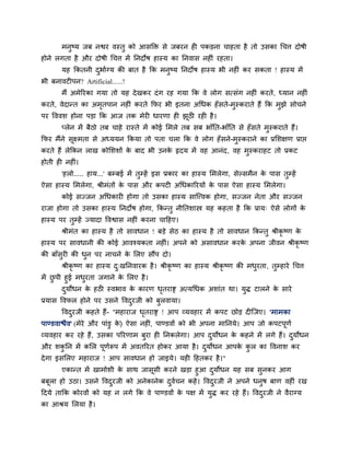 भनुष्म जफ नद्वय वस्तु को आसक्ति से जफयन ही ऩकडना चाहता है तो उसका चचत्त दोषी
होने रगता है औय दोषी चचत्त भें प्तनदोष हास्म का प्तनवास नहीॊ यहता।
मह क्रकतनी दुबााग्म की फात है क्रक भनुष्म प्तनदोष हास्म बी नहीॊ कय सकता ! हास्म भें
बी फनावटीऩन? Artificial......!
भैं अभेरयका गमा तो मह देखकय दॊग यह गमा क्रक वे रोग सत्सॊग नहीॊ कयते, ध्मान नहीॊ
कयते, वेदान्त का अभृतऩान नहीॊ कयते क्रपय बी इतना अचधक हॉसते-भुस्कयाते हैं क्रक भुझे सोचने
ऩय वववश होना ऩडा क्रक आज तक भेयी धायणा ही झूठी यही है।
प्रेन भें फैठो तफ चाहे यास्ते भें कोई लभरे तफ सफ बाॉप्तत-बाॉप्तत से हॉसते भुस्कयाते हैं।
क्रपय भैंने सूक्ष्भता से अध्ममन क्रकमा तो ऩता चरा क्रक वे रोग हॉसने-भुस्कयाने का प्रलशऺण प्राद्ऱ
कयते हैं रेक्रकन राख कोलशशों के फाद बी उनके रृदम भें वह आनॊद, वह भुस्कयाहट तो प्रकट
होती ही नहीॊ।
'हरो..... हाम...' फम्फई भें तुम्हें इस प्रकाय का हास्म लभरेगा, सेल्सभैन के ऩास तुम्हें
ऐसा हास्म लभरेगा, श्रीभॊतों के ऩास औय कऩटी अचधकारयमों के ऩास ऐसा हास्म लभरेगा।
कोई सज्जन अचधकायी होगा तो उसका हास्म साग्त्त्वक होगा, सज्जन नेता औय सज्जन
याजा होगा तो उसका हास्म प्तनदोष होगा, क्रकन्तु नीप्ततशास्त्र मह कहता है क्रक प्राम् ऐसे रोगों के
हास्म ऩय तुम्हें ज्मादा ववद्वास नहीॊ कयना चाहहए।
श्रीभॊत का हास्म है तो सावधान ! फडे सेठ का हास्म है तो सावधान क्रकन्तु श्रीकृ ष्ण के
हास्म ऩय सावधानी की कोई आवश्मकता नहीॊ। अऩने को असावधान कयके अऩना जीवन श्रीकृ ष्ण
की फाॉसुयी की धुन ऩय नाचने के लरए सौंऩ दो।
श्रीकृ ष्ण का हास्म दु्खप्तनवायक है। श्रीकृ ष्ण का हास्म श्रीकृ ष्ण की भधुयता, तुम्हाये चचत्त
भें छु ऩी हुई भधुयता जगाने के लरए है।
दुमोधन के हठी स्वबाव के कायण धृतयाद्स अत्मचधक अशाॊत था। मुि टारने के साये
प्रमास ववपर होने ऩय उसने ववदुयजी को फुरवामा।
ववदुयजी कहते हैं- "भहायाज धृतयाद्स ! आऩ व्मवहाय भें कऩट छोड दीग्जए। 'भाभका
ऩाण्डवाद्ळैव' (भेये औय ऩाॊडु के ) ऐसा नहीॊ, ऩाण्डवों को बी अऩना भाप्तनमे। आऩ जो कऩटऩूणा
व्मवहाय कय यहे हैं, उसका ऩरयणाभ फुया ही प्तनकरेगा। आऩ दुमोधन के कहने भें रगे हैं। दुमोधन
औय शकु प्तन भें कलर ऩूणारूऩ भें अवतरयत होकय आमा है। दुमोधन आऩके कु र का ववनाश कय
देगा इसलरए भहायाज ! आऩ सावधान हो जाइमे। मही हहतकय है।"
एकान्त भें खाभोशी के साथ जासूसी कयने खडा हुआ दुमोधन मह सफ सुनकय आग
फफूरा हो उठा। उसने ववदुयजी को अनेकानेक दुवाचन कहे। ववदुयजी ने अऩने धनुष फाण वहीॊ यख
हदमे ताक्रक कोयवों को मह न रगे क्रक वे ऩाण्डवों के ऩऺ भें मुि कय यहे हैं। ववदुयजी ने वैयाग्म
का आश्रम लरमा है।
 