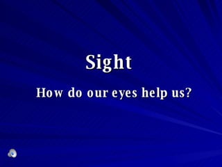Sight   How do our eyes help us? 