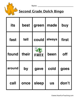 Second Grade Dolch Bingo
Name: ________________________________________
©www.HaveFunTeaching.com
its best green made buy
fast tell could always ﬁrst
found their FREE been off
around by gave cold goes
call once sleep us donʼt
 